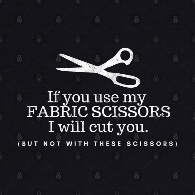 If you Use my Fabric scissors I will cut you (but not with these scissors), funny sewing quote by FreckledBliss